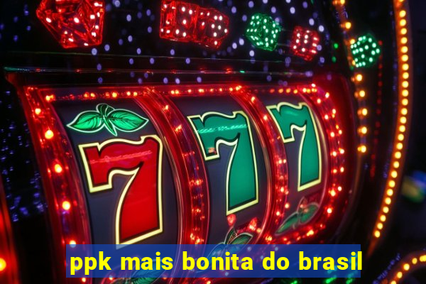 ppk mais bonita do brasil